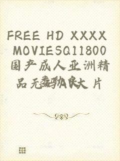 FREE HD XXXX MOVIESQ11800国产成人亚洲精品无码AV大片